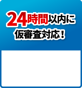 24時間以内に仮審査対応!