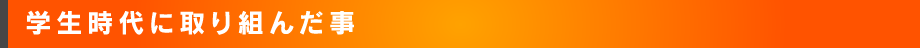 学生時代に取り組んだこと
